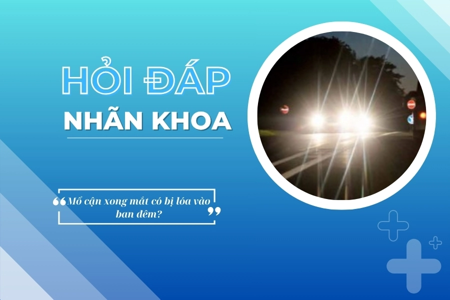 Hỏi đáp nhãn khoa: Mổ cận xong mắt có bị lóa vào ban đêm?