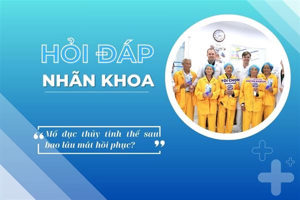 Hỏi đáp nhãn khoa: Bao lâu sau mổ đục thủy tinh thể mắt hồi phục hoàn toàn?