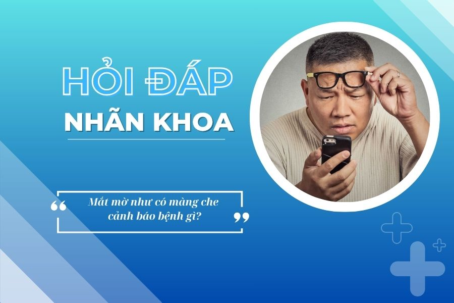 Hỏi đáp nhãn khoa: Mắt mờ như có màng che cảnh báo bệnh gì?
