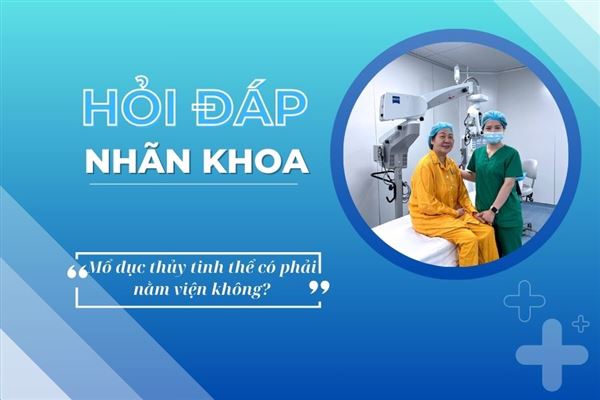 Hỏi đáp nhãn khoa: Mổ đục thủy tinh thể có phải nằm viện không?