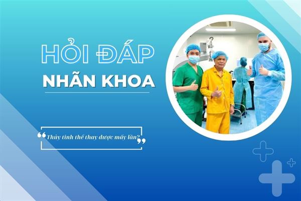 Hỏi đáp nhãn khoa: Có thể mổ thay thủy tinh thể mấy lần?