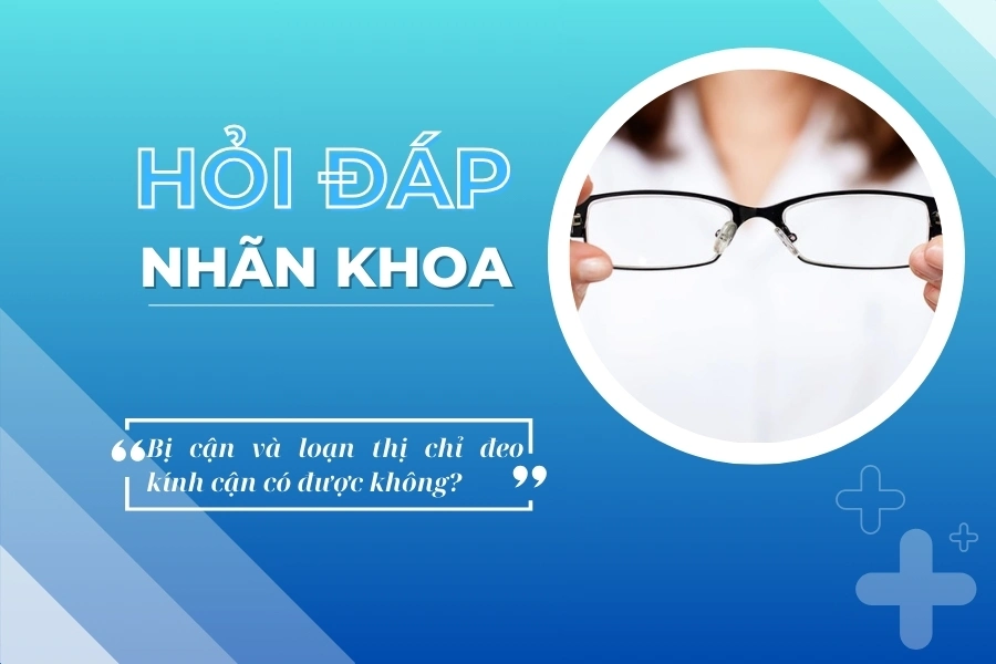 Hỏi đáp nhãn khoa: Bị cận và loạn thị chỉ đeo kính cận có được không?