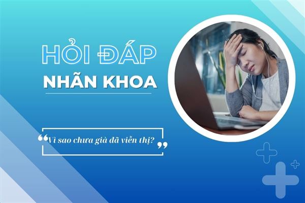 Hỏi đáp nhãn khoa: Vì sao chưa già đã viễn thị?