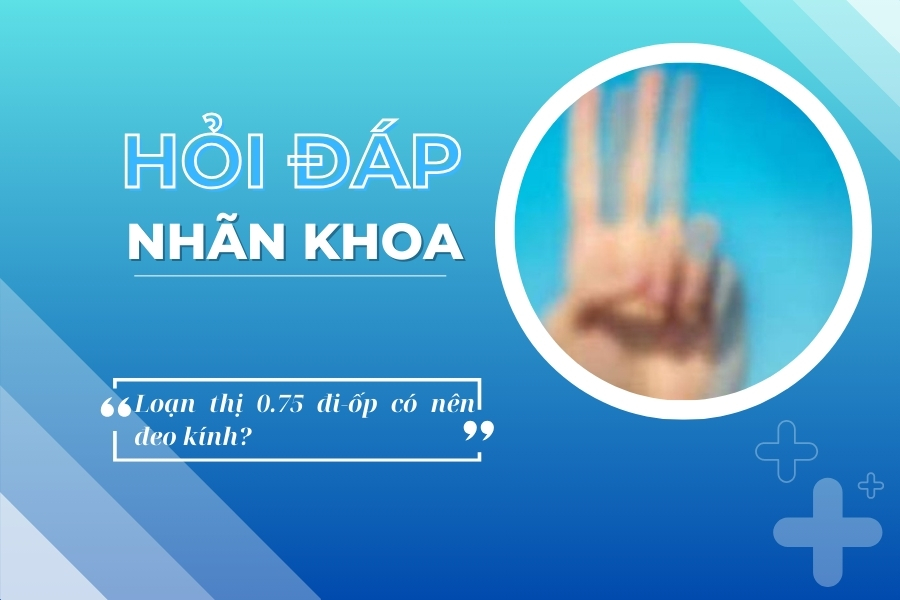 Hỏi đáp nhãn khoa: Loạn thị 0.75 đi-ốp có nên đeo kính?