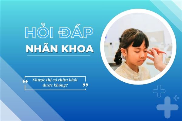 Hỏi đáp nhãn khoa: Nhược thị có chữa khỏi được không?
