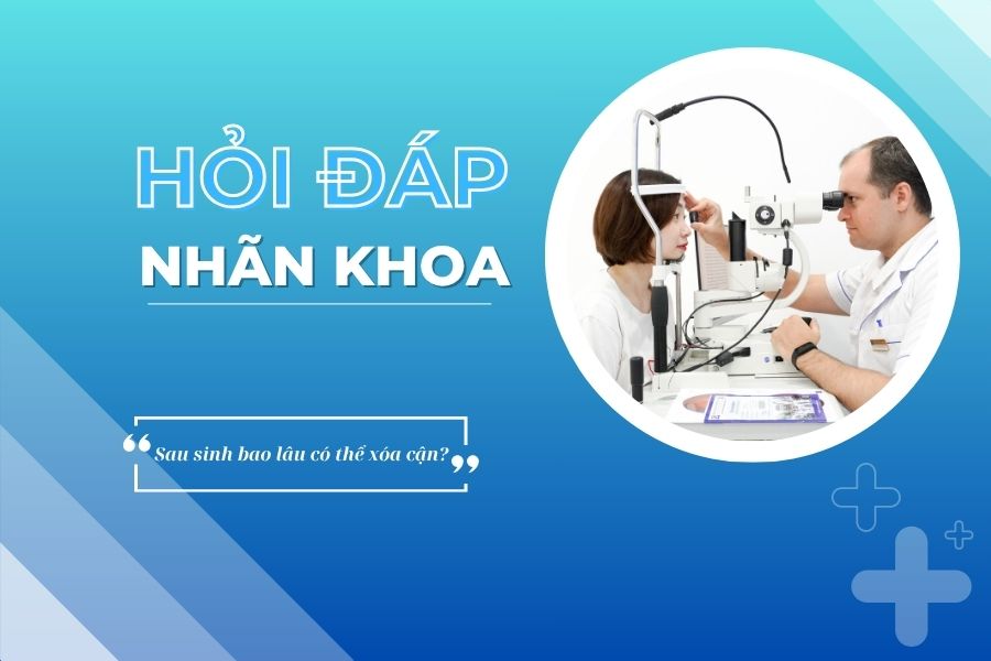 Hỏi đáp nhãn khoa: Sau sinh bao lâu có thể mổ cận?