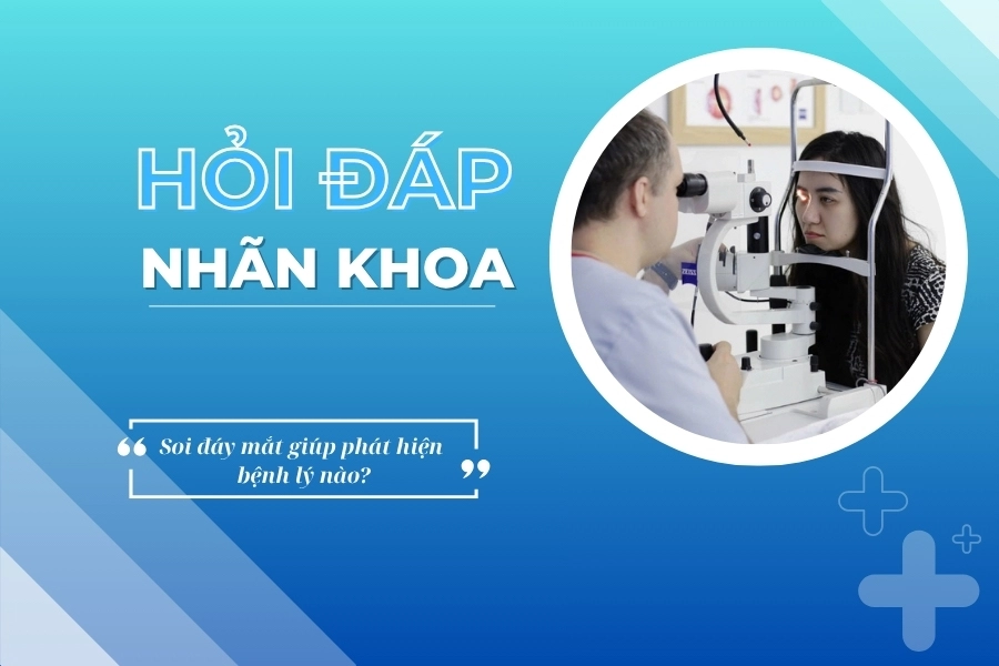 Hỏi đáp nhãn khoa: Soi đáy mắt giúp phát hiện bệnh gì?