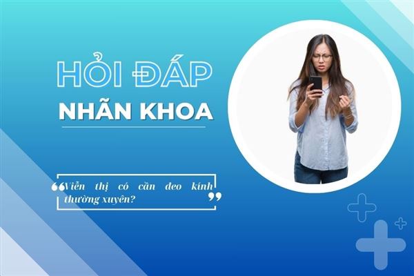 Hỏi đáp nhãn khoa: Bị viễn thị có cần đeo kính thường xuyên không?